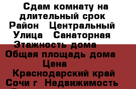 Сдам комнату на длительный срок › Район ­ Центральный › Улица ­ Санаторная › Этажность дома ­ 1 › Общая площадь дома ­ 40 › Цена ­ 9 000 - Краснодарский край, Сочи г. Недвижимость » Дома, коттеджи, дачи аренда   